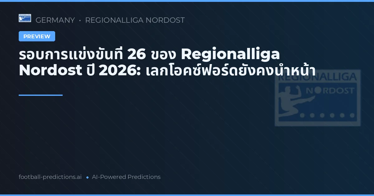 รอบการแข่งขันที่ 26 ของ Regionalliga Nordost ปี 2026: เลกโอคซ์ฟอร์ดยังคงนำหน้า