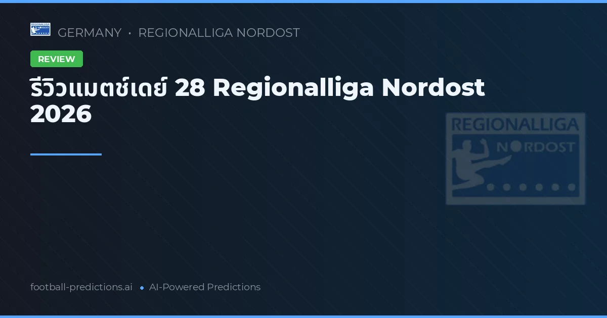 รีวิวแมตช์เดย์ 28 Regionalliga Nordost 2026