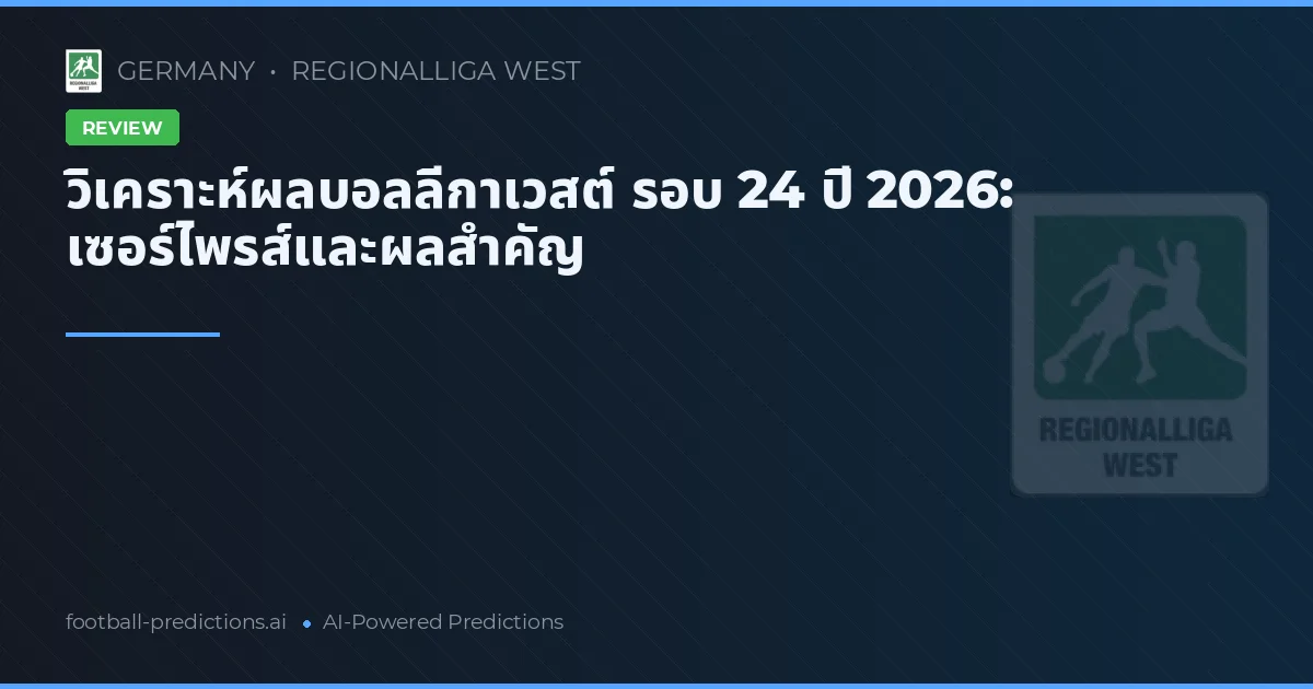 วิเคราะห์ผลบอลลีกาเวสต์ รอบ 24 ปี 2026: เซอร์ไพรส์และผลสำคัญ