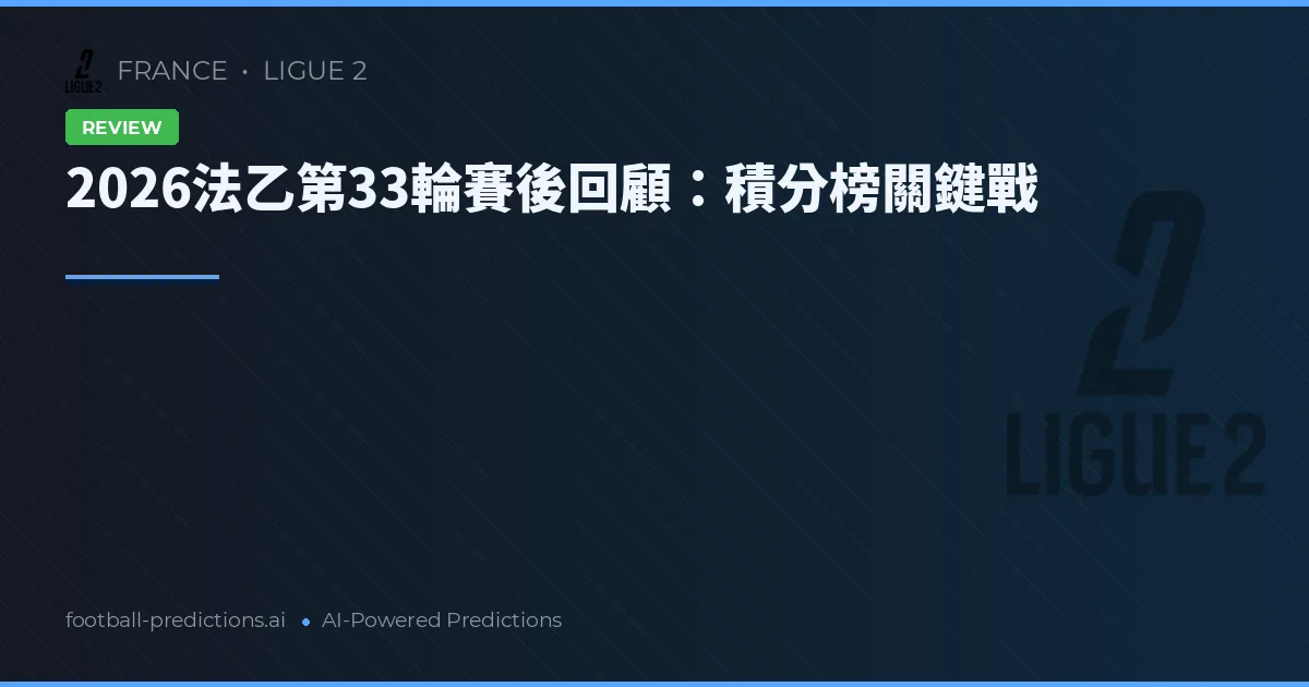 2026法乙第33輪賽後回顧：積分榜關鍵戰