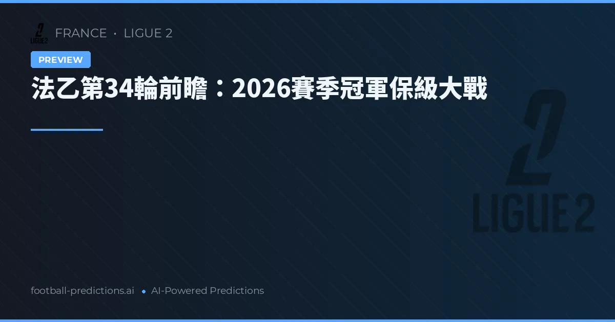 法乙第34輪前瞻：2026賽季冠軍保級大戰