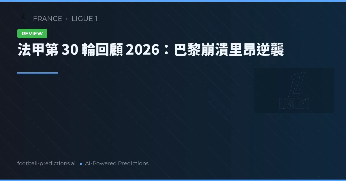 法甲第 30 輪回顧 2026：巴黎崩潰里昂逆襲