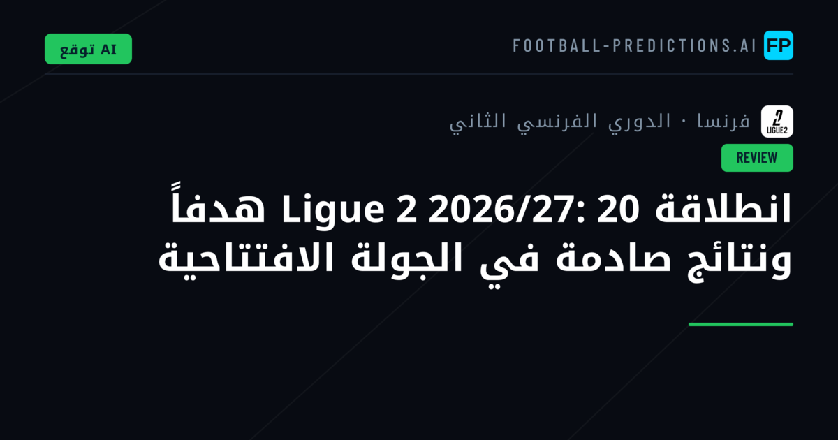 انطلاقة Ligue 2 2026/27: 20 هدفاً ونتائج صادمة في الجولة الافتتاحية
