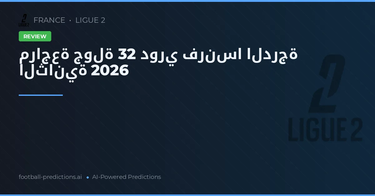 مراجعة جولة 32 دوري فرنسا الدرجة الثانية 2026