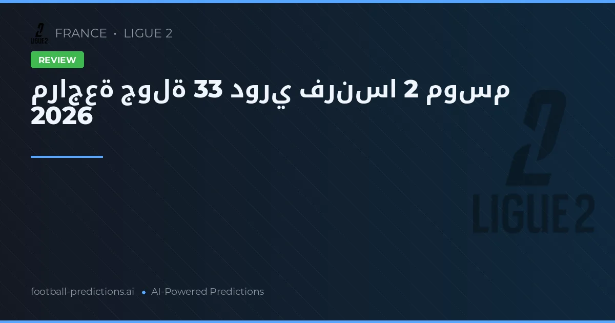 مراجعة جولة 33 دوري فرنسا 2 موسم 2026