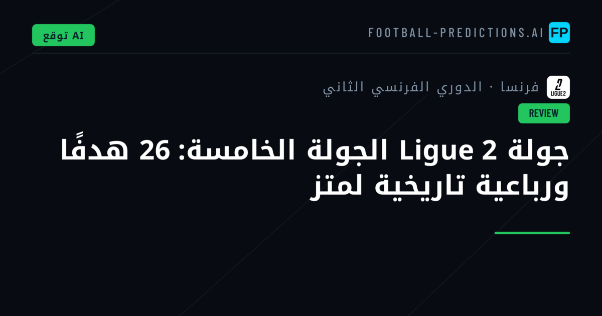 جولة Ligue 2 الجولة الخامسة: 26 هدفًا ورباعية تاريخية لمتز