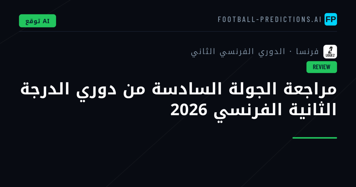 مراجعة الجولة السادسة من دوري الدرجة الثانية الفرنسي 2026