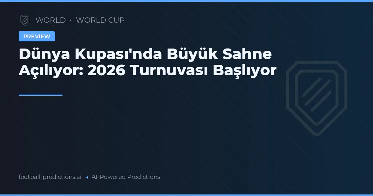 Dünya Kupası'nda Büyük Sahne Açılıyor: 2026 Turnuvası Başlıyor