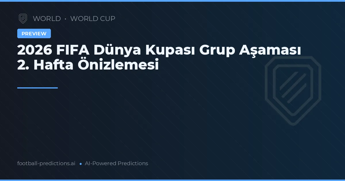 2026 FIFA Dünya Kupası Grup Aşaması 2. Hafta Önizlemesi