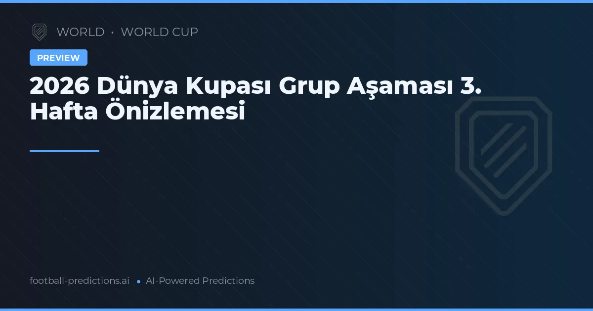 2026 Dünya Kupası Grup Aşaması 3. Hafta Önizlemesi