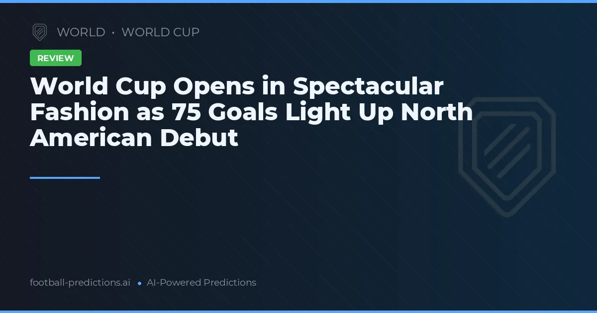 World Cup Opens in Spectacular Fashion as 75 Goals Light Up North American Debut