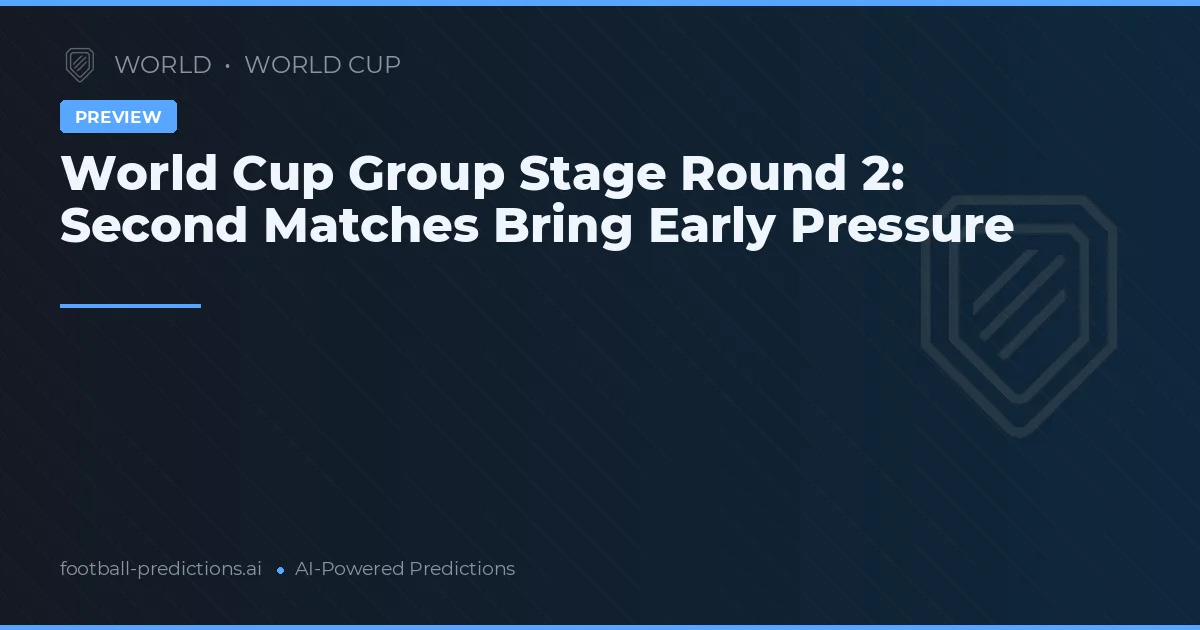 World Cup Group Stage Round 2: Second Matches Bring Early Pressure