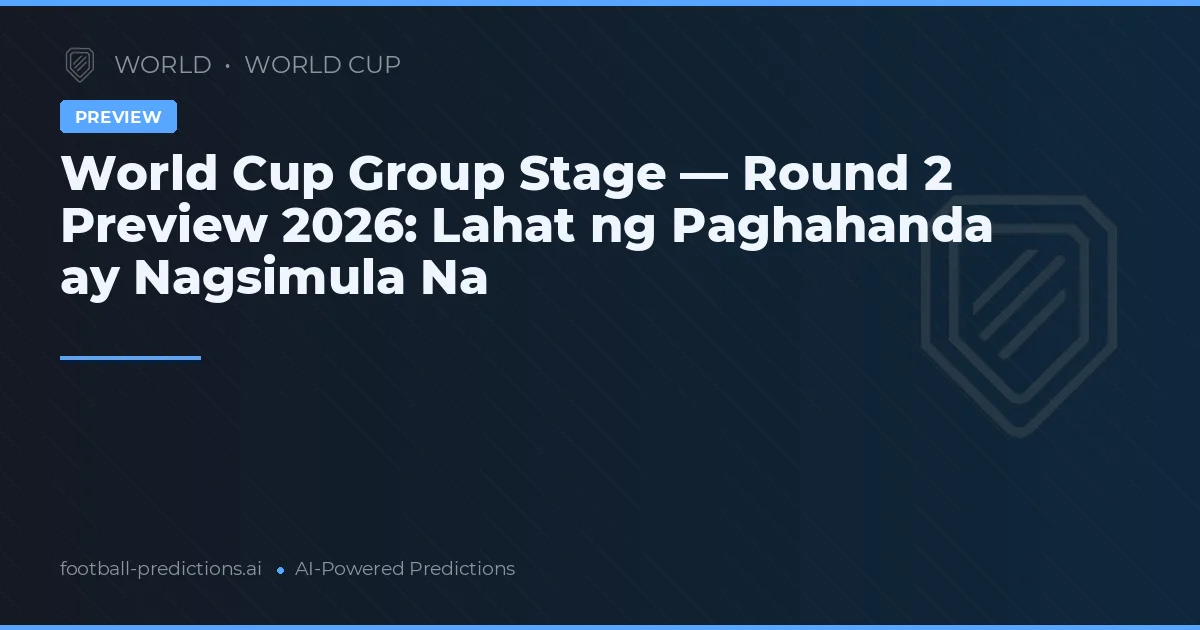 World Cup Group Stage — Round 2 Preview 2026: Lahat ng Paghahanda ay Nagsimula Na