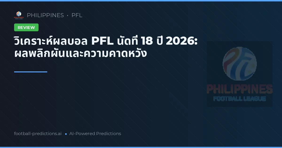 วิเคราะห์ผลบอล PFL นัดที่ 18 ปี 2026: ผลพลิกผันและความคาดหวัง