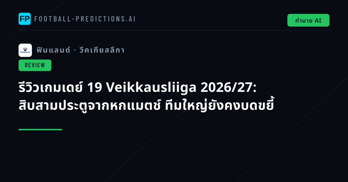 รีวิวเกมเดย์ 19 Veikkausliiga 2026/27: สิบสามประตูจากหกแมตช์ ทีมใหญ่ยังคงบดขยี้
