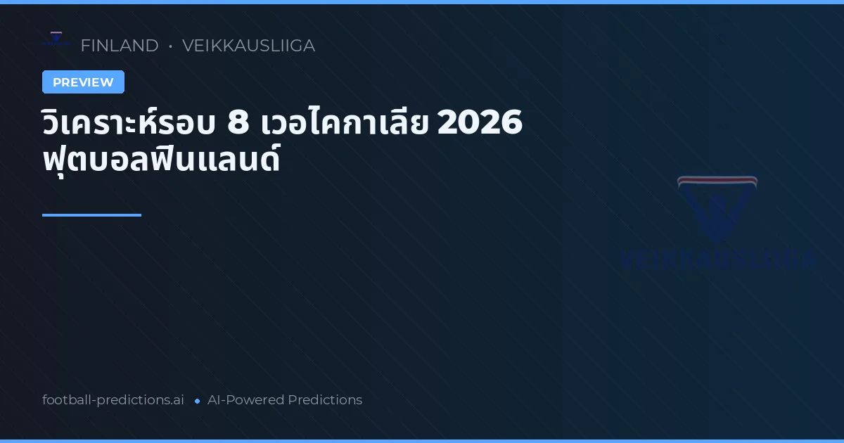 วิเคราะห์รอบ 8 เวอไคกาเลีย 2026 ฟุตบอลฟินแลนด์
