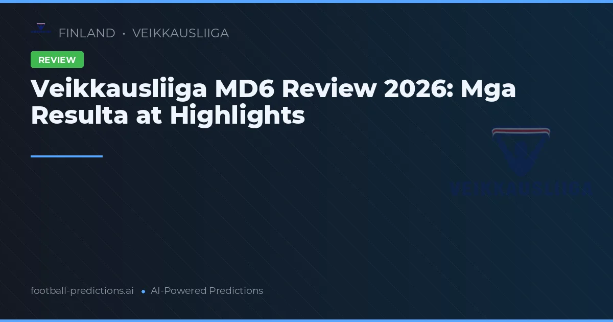 Veikkausliiga MD6 Review 2026: Mga Resulta at Highlights