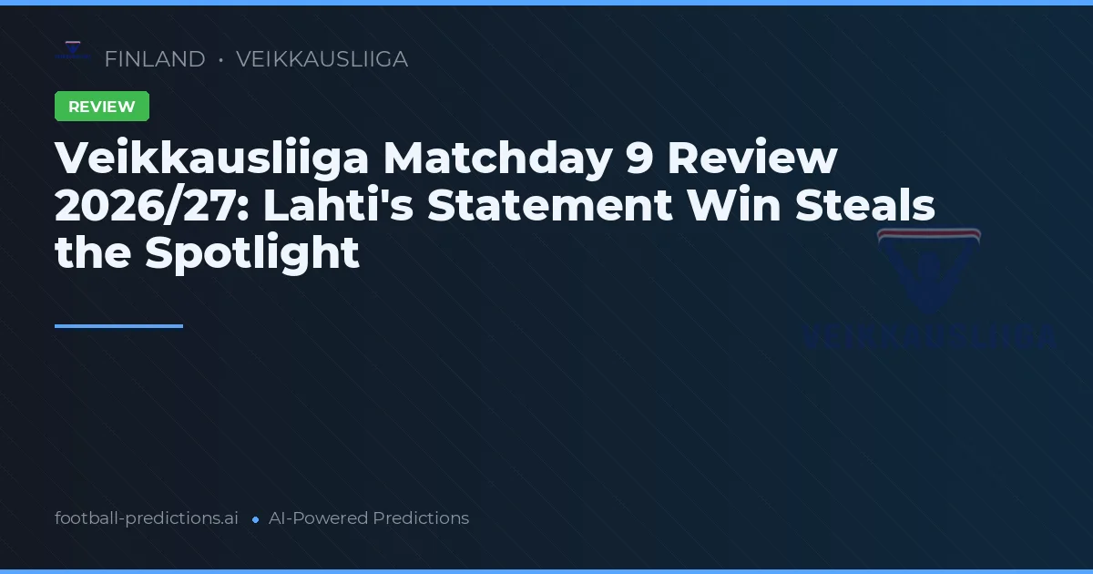 Veikkausliiga Matchday 9 Review 2026/27: Lahti's Statement Win Steals the Spotlight