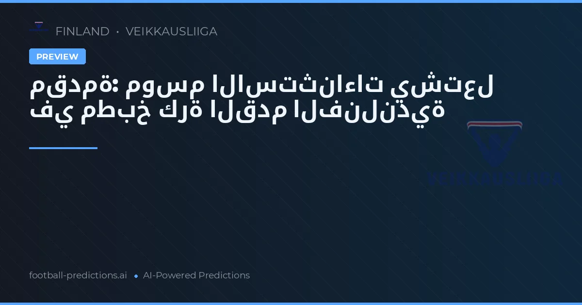 مقدمة: موسم الاستثناءات يشتعل في مطبخ كرة القدم الفنلندية