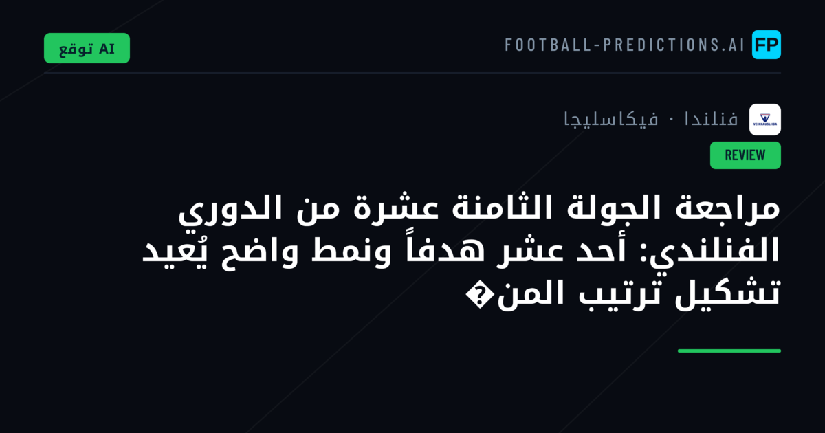 مراجعة الجولة الثامنة عشرة من الدوري الفنلندي: أحد عشر هدفاً ونمط واضح يُعيد تشكيل ترتيب المن�