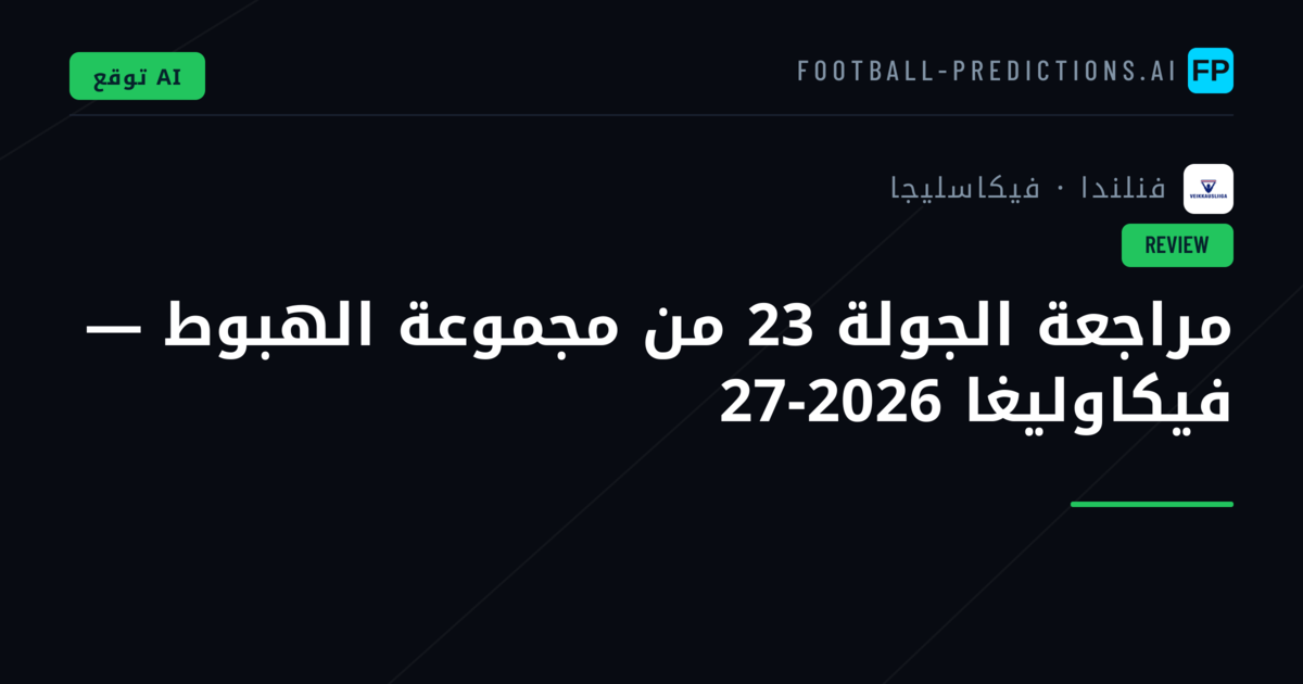 مراجعة الجولة 23 من مجموعة الهبوط — فيكاوليغا 2026-27