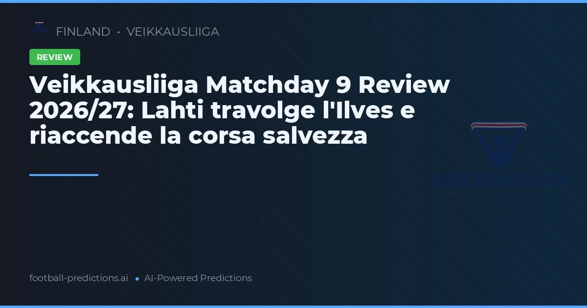 Veikkausliiga Matchday 9 Review 2026/27: Lahti travolge l'Ilves e riaccende la corsa salvezza