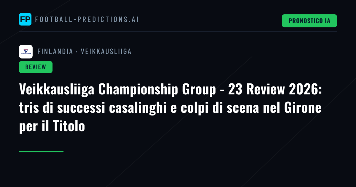 Veikkausliiga Championship Group - 23 Review 2026: tris di successi casalinghi e colpi di scena nel Girone per il Titolo