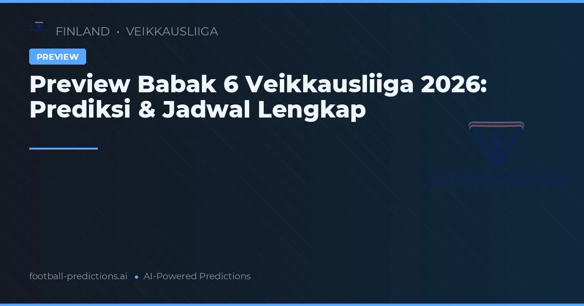 Preview Babak 6 Veikkausliiga 2026: Prediksi & Jadwal Lengkap