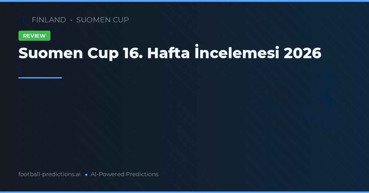 Suomen Cup 16. Hafta İncelemesi 2026