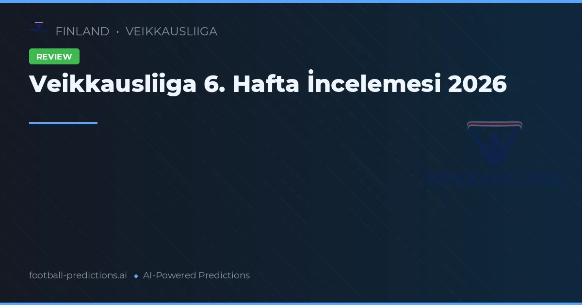 Veikkausliiga 6. Hafta İncelemesi 2026