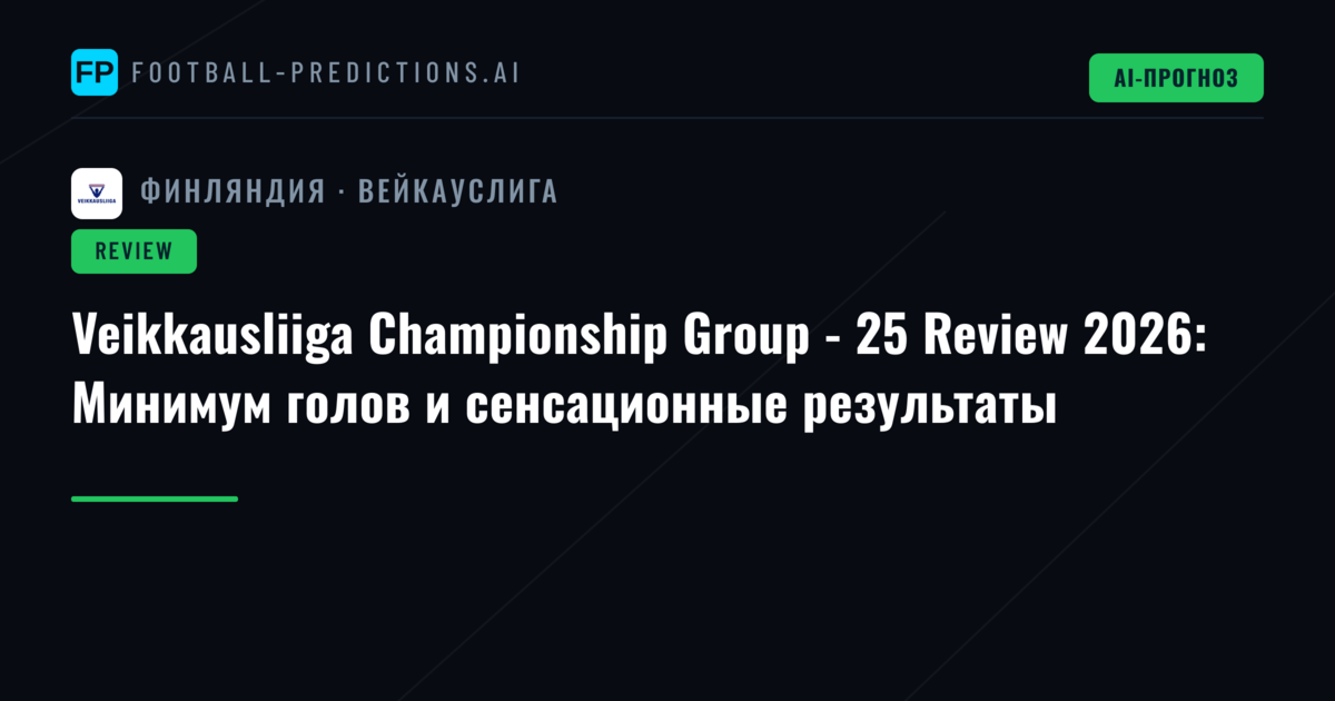 Veikkausliiga Championship Group - 25 Review 2026: Минимум голов и сенсационные результаты