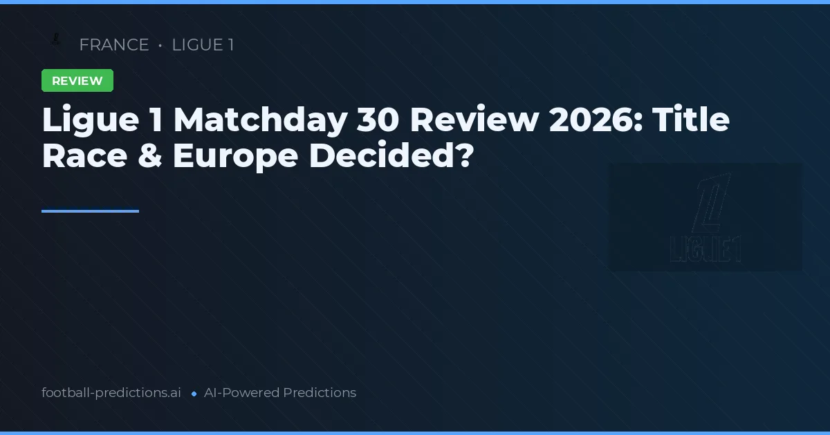 Ligue 1 Matchday 30 Review 2026: Title Race & Europe Decided?