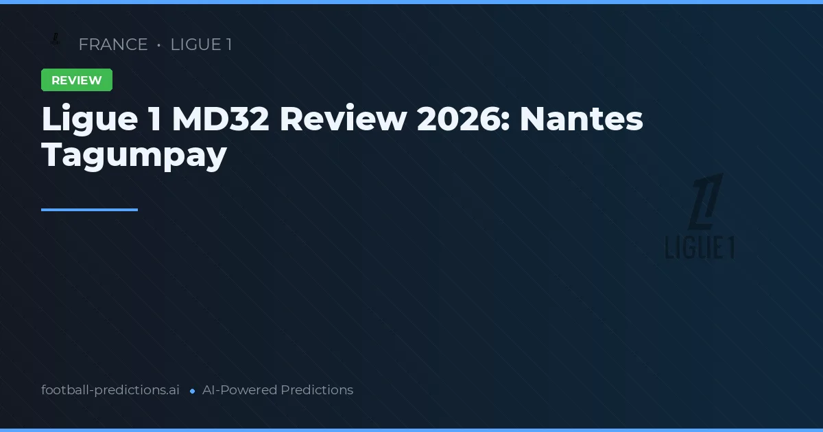 Ligue 1 MD32 Review 2026: Nantes Tagumpay