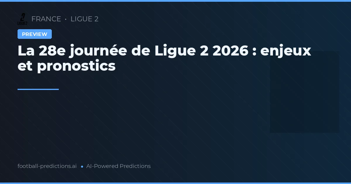 La 28e journée de Ligue 2 2026 : enjeux et pronostics