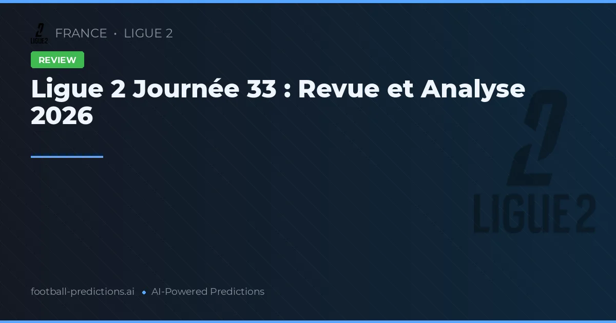 Ligue 2 Journée 33 : Revue et Analyse 2026