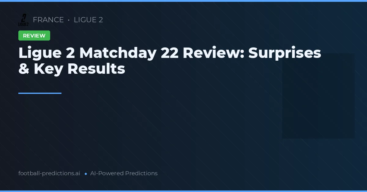Ligue 2 Matchday 22 Review: Surprises & Key Results