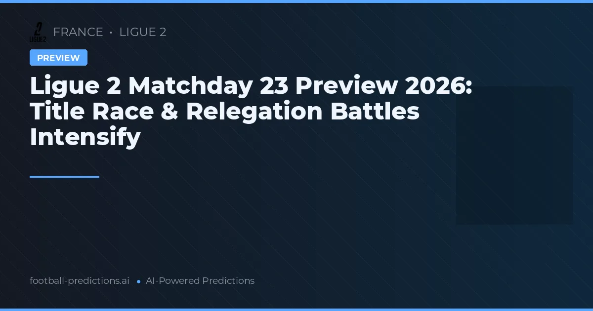 Ligue 2 Matchday 23 Preview 2026: Title Race & Relegation Battles Intensify