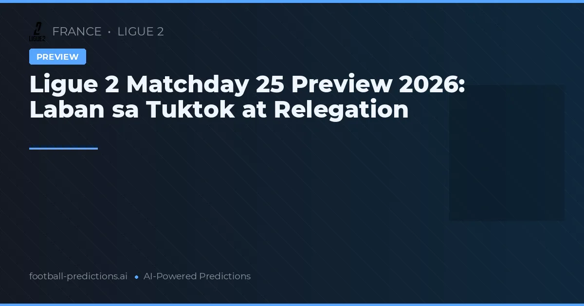 Ligue 2 Matchday 25 Preview 2026: Laban sa Tuktok at Relegation