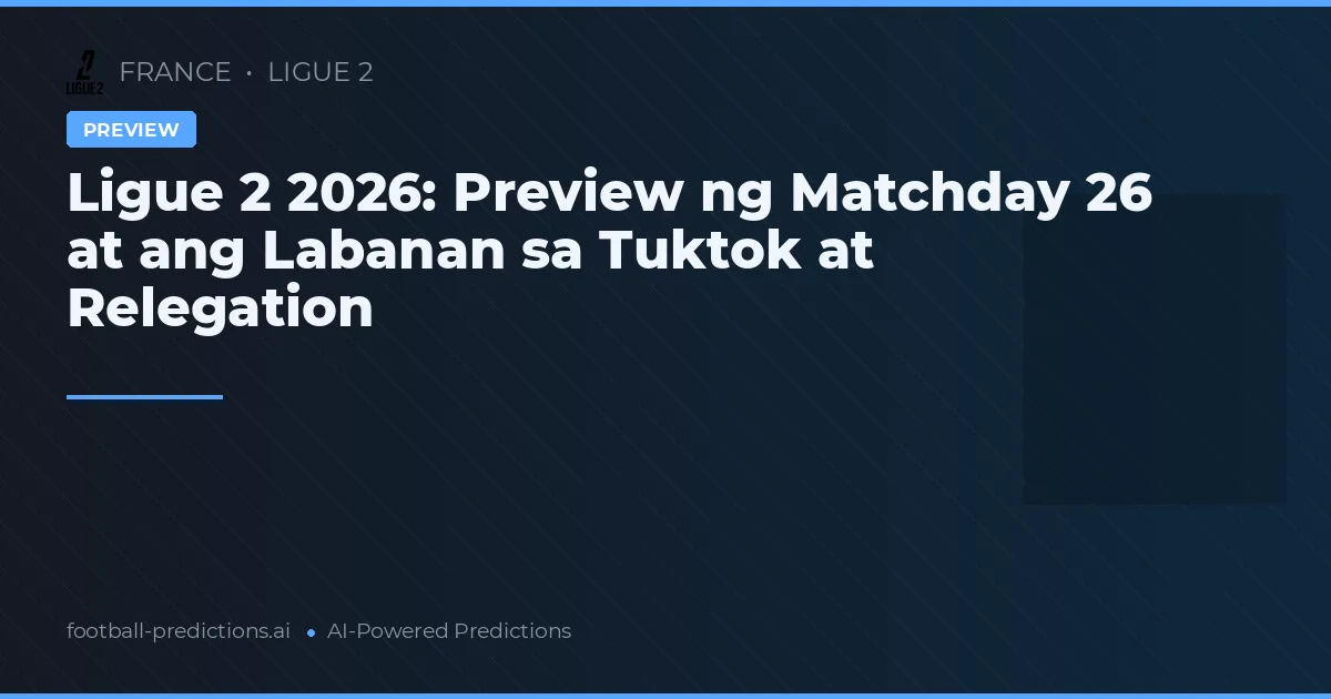 Ligue 2 2026: Preview ng Matchday 26 at ang Labanan sa Tuktok at Relegation
