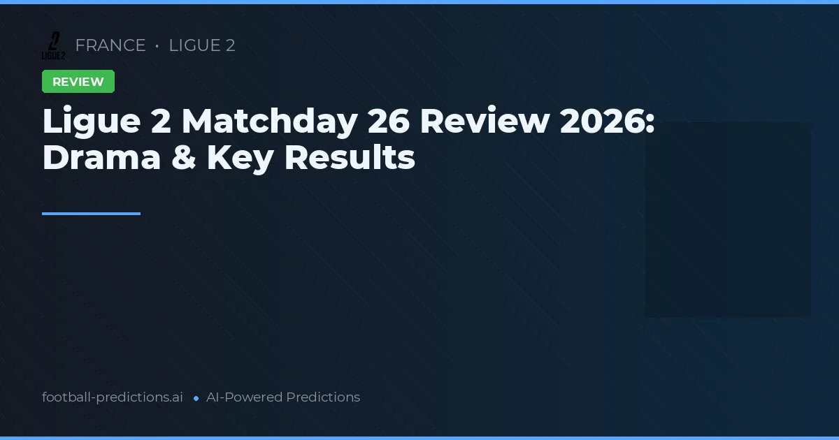 Ligue 2 Matchday 26 Review 2026: Drama & Key Results