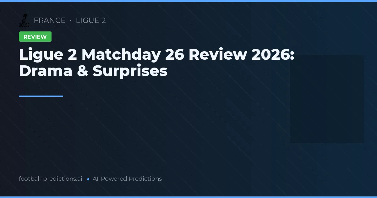 Ligue 2 Matchday 26 Review 2026: Drama & Surprises