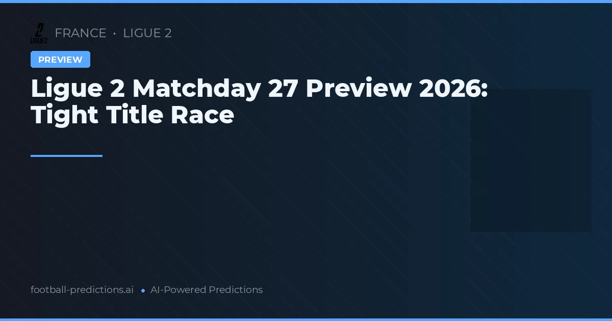 Ligue 2 Matchday 27 Preview 2026: Tight Title Race