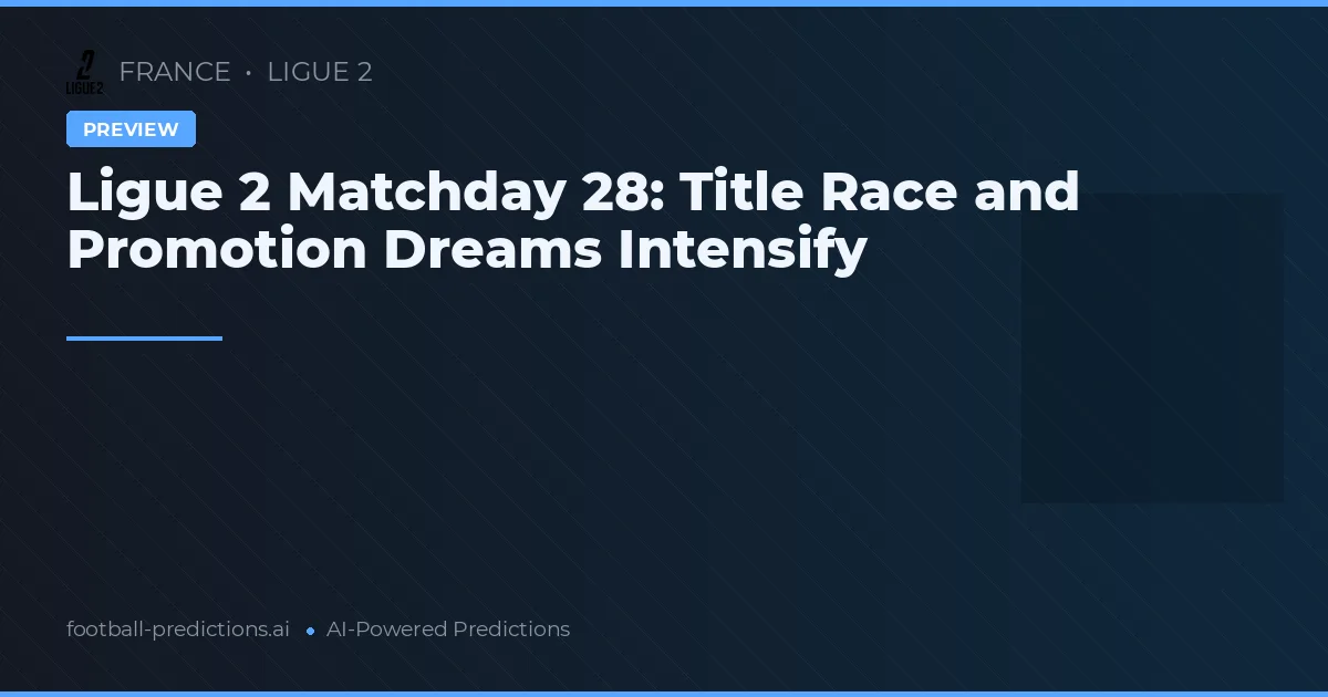 Ligue 2 Matchday 28: Title Race and Promotion Dreams Intensify