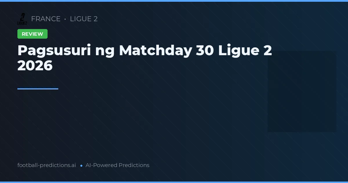 Pagsusuri ng Matchday 30 Ligue 2 2026