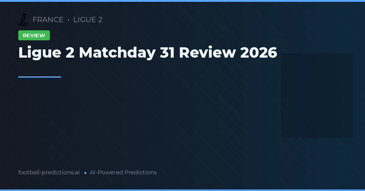 Ligue 2 Matchday 31 Review 2026