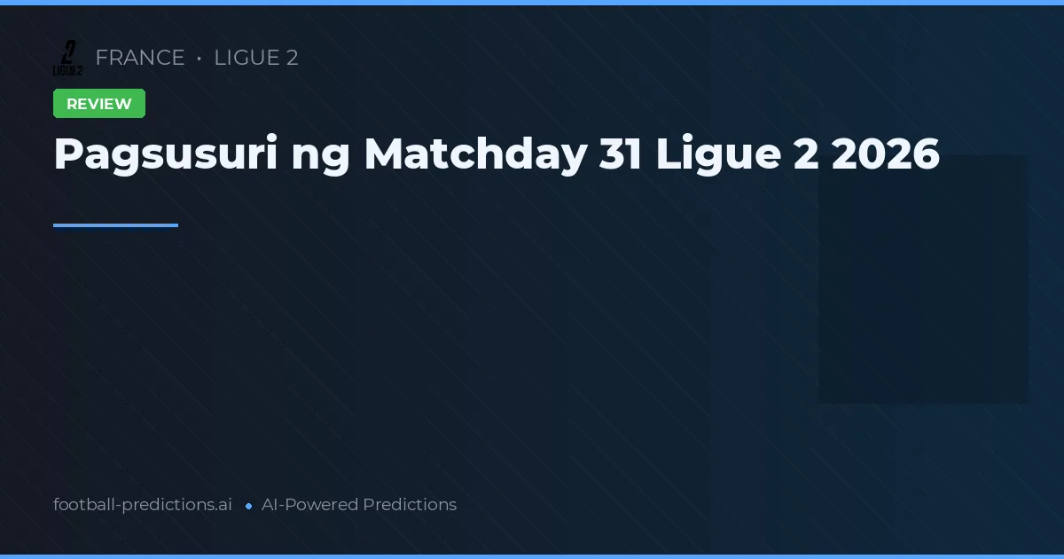 Pagsusuri ng Matchday 31 Ligue 2 2026