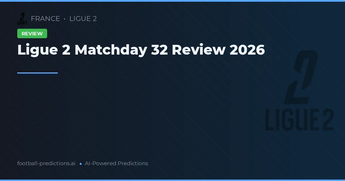 Ligue 2 Matchday 32 Review 2026
