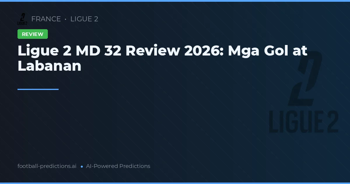 Ligue 2 MD 32 Review 2026: Mga Gol at Labanan
