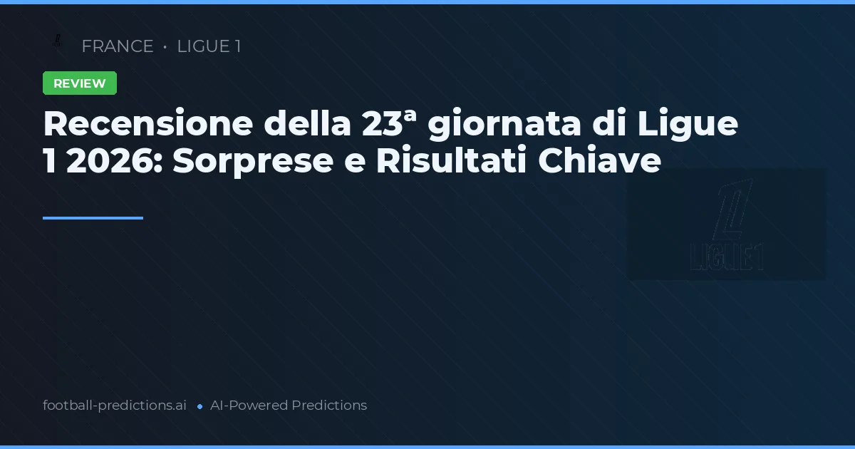 Recensione della 23ª giornata di Ligue 1 2026: Sorprese e Risultati Chiave