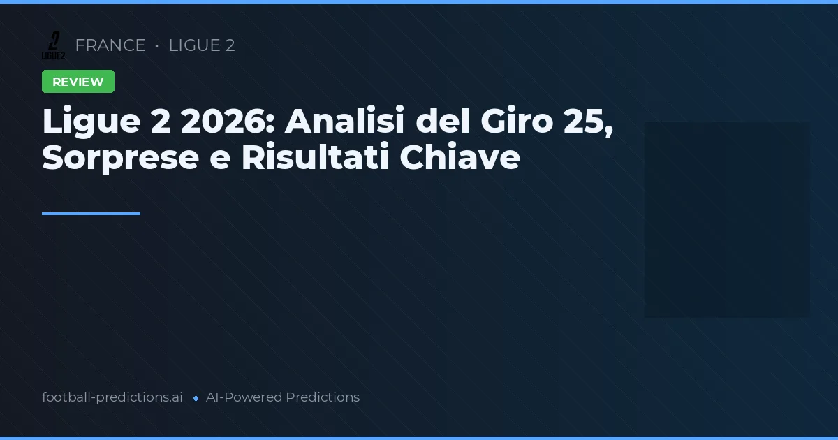 Ligue 2 2026: Analisi del Giro 25, Sorprese e Risultati Chiave